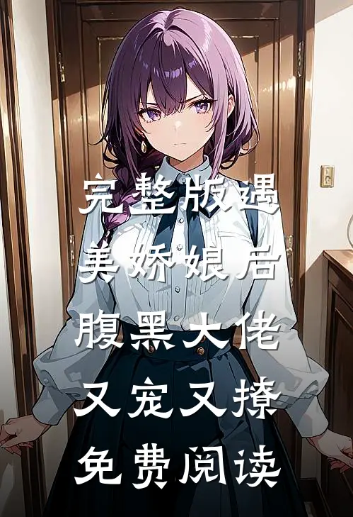 完整版遇美娇娘后,腹黑大佬又宠又撩免费阅读