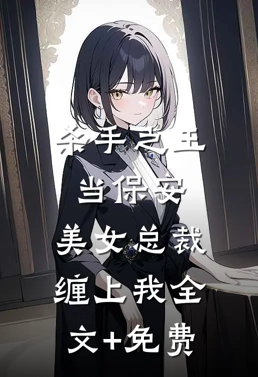杀手之王当保安，美女总裁缠上我全文+免费