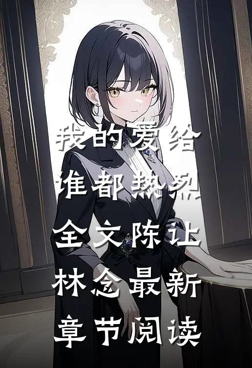 我的爱给谁都热烈全文陈让林念最新章节阅读