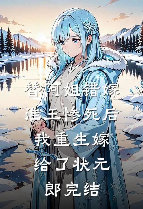 替阿姐错嫁淮王惨死后，我重生嫁给了状元郎完结