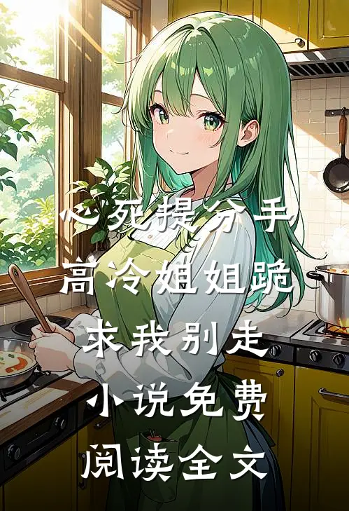 心死提分手，高冷姐姐跪求我别走小说免费阅读全文