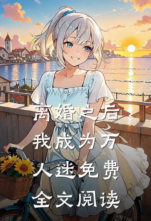 离婚之后我成为万人迷免费全文阅读