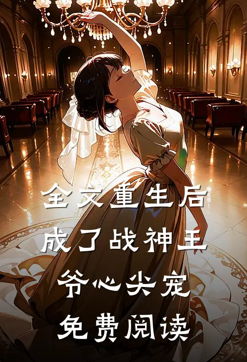 全文重生后成了战神王爷心尖宠免费阅读