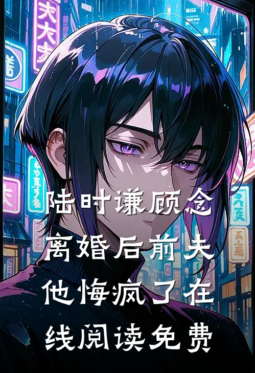 陆时谦顾念离婚后前夫他悔疯了在线阅读免费
