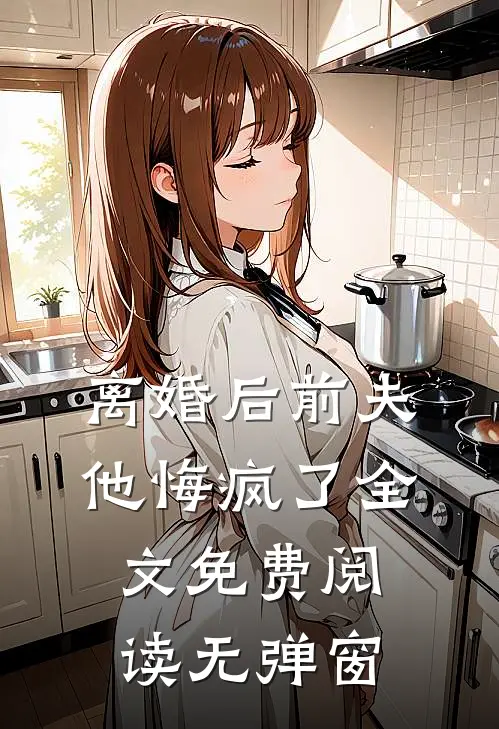 离婚后前夫他悔疯了全文免费阅读无弹窗