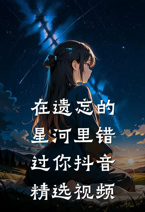在遗忘的星河里错过你抖音精选视频