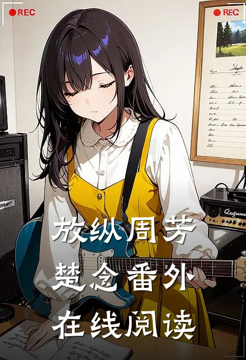 放纵周芳楚念 番外在线阅读
