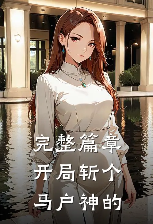 完整篇章开局斩个马户神的