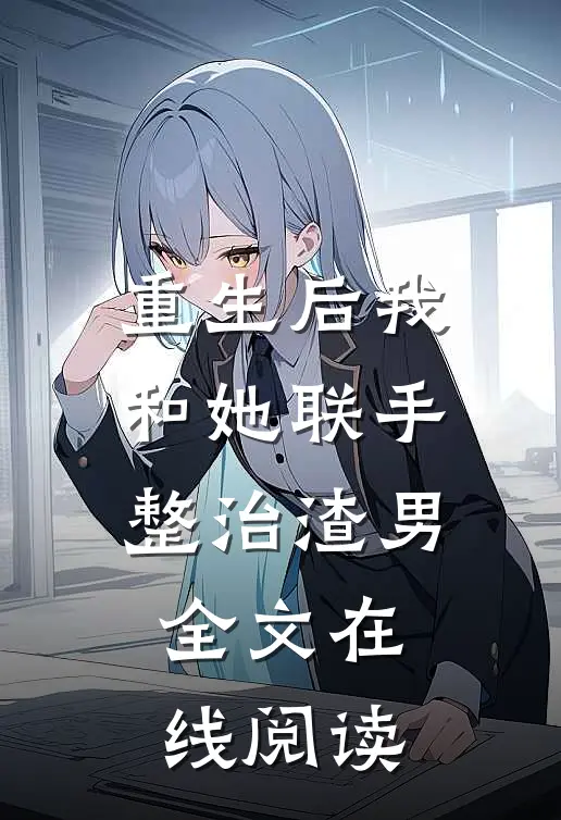 重生后我和她联手整治渣男全文在线阅读
