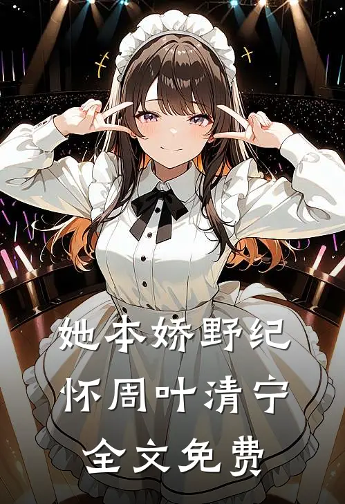 她本娇野纪怀周叶清宁全文免费