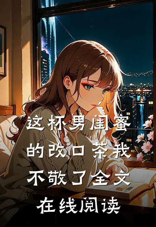 这杯男闺蜜的改口茶我不敬了全文在线阅读