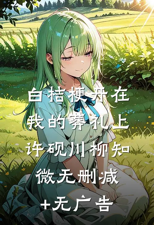 白桔梗开在我的葬礼上许砚川柳知微无删减+无广告