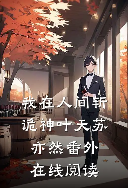 我在人间斩诡神叶天苏亦然 番外在线阅读