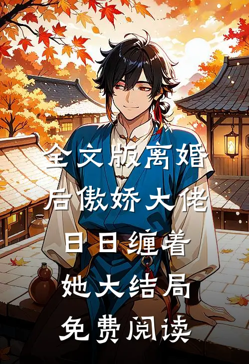 全文版离婚后傲娇大佬日日缠着她大结局免费阅读
