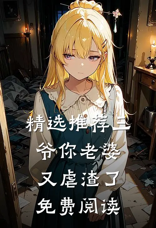 精选推荐三爷你老婆又虐渣了免费阅读