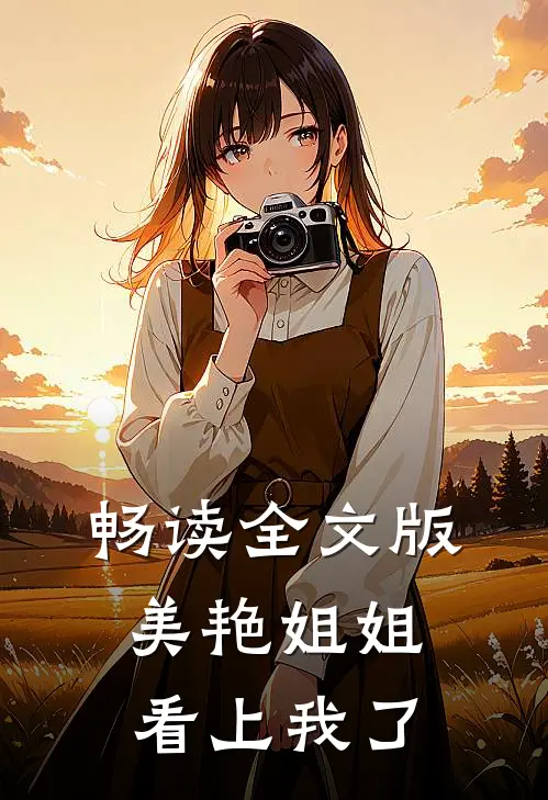 畅读全文版美艳姐姐看上我了