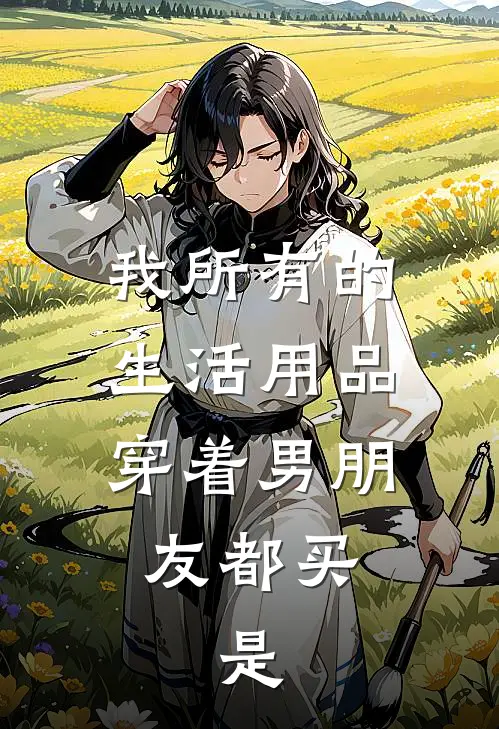 我所有的生活用品,穿着男朋友都买,是