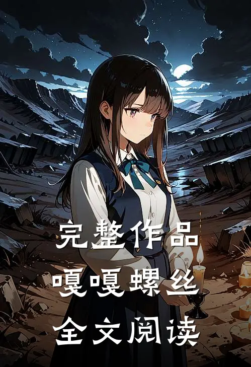 完整作品嘎嘎螺丝全文阅读