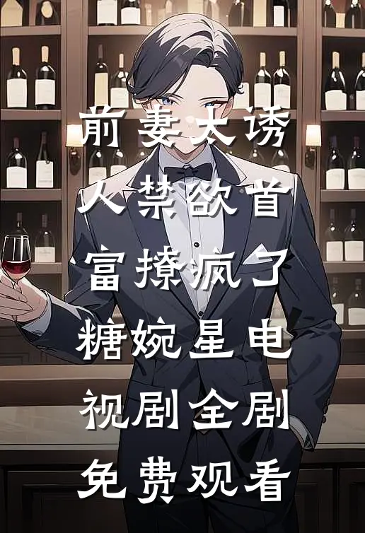 前妻太诱人禁欲首富撩疯了糖婉星电视剧全剧免费观看