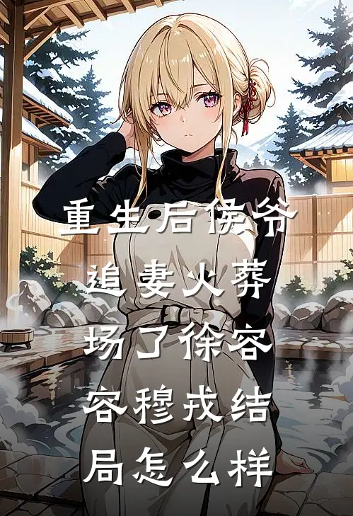 重生后侯爷追妻火葬场了徐容容穆戎结局怎么样