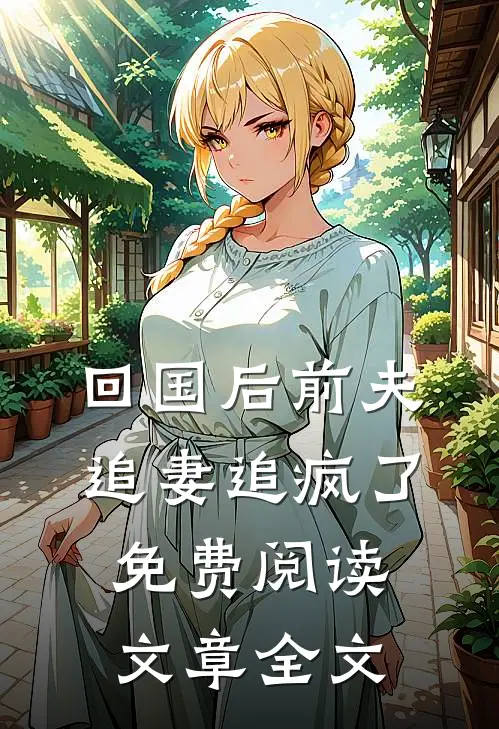 回国后前夫追妻追疯了免费阅读文章全文