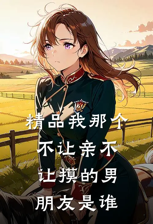 精品我那个不让亲不让摸的男朋友是谁