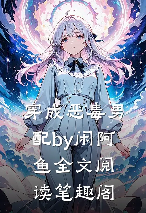 穿成恶毒男配by闲阿鱼全文阅读笔趣阁