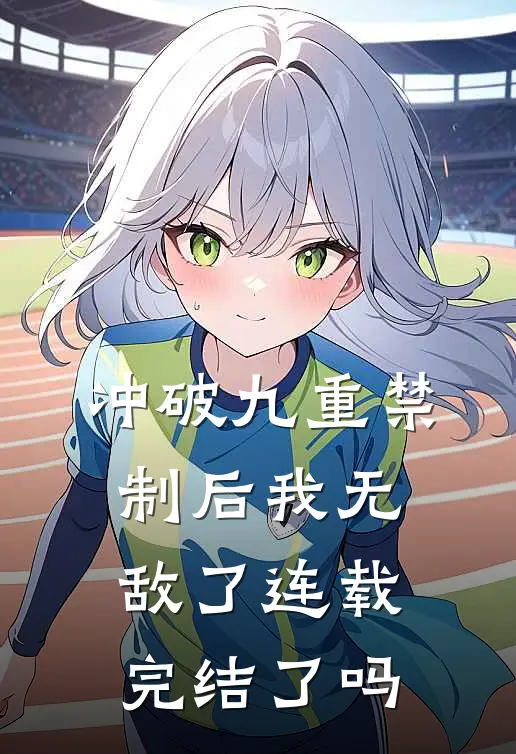 冲破九重禁制后我无敌了连载完结了吗