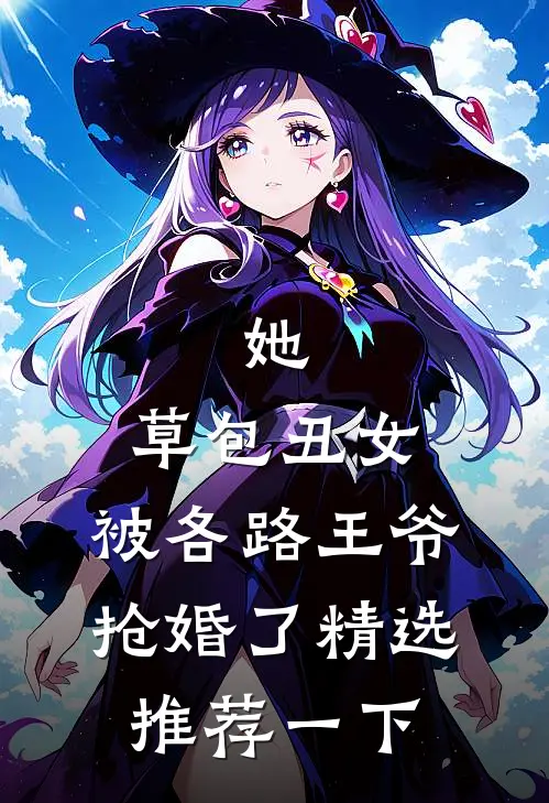 她,草包丑女,被各路王爷抢婚了精选推荐一下