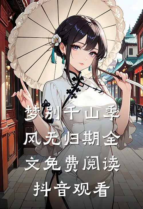 梦别千山季风无归期全文免费阅读抖音观看