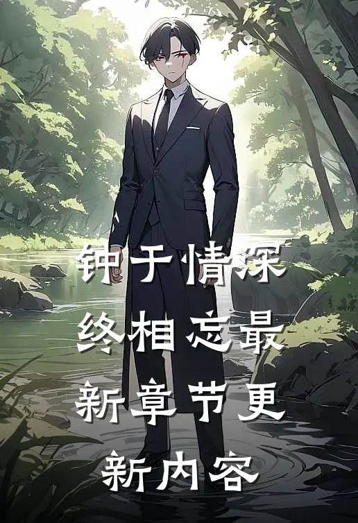 钟于情深终相忘最新章节更新内容