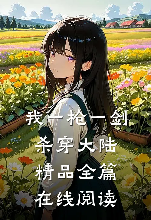 我一枪一剑杀穿大陆精品全篇在线阅读