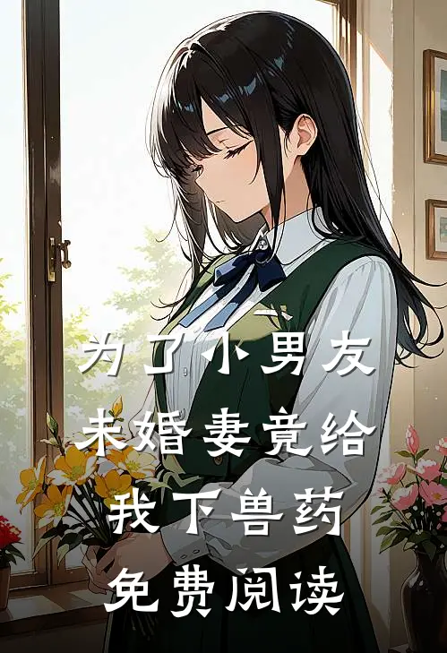为了小男友未婚妻竟给我下兽药免费阅读