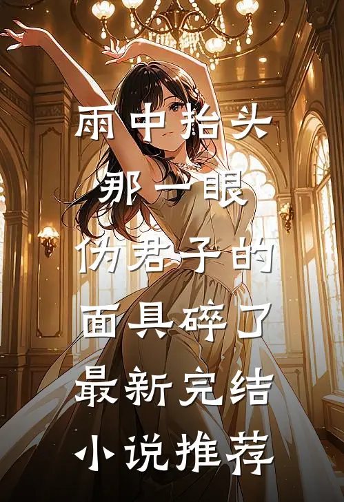 雨中抬头那一眼，伪君子的面具碎了最新完结小说推荐
