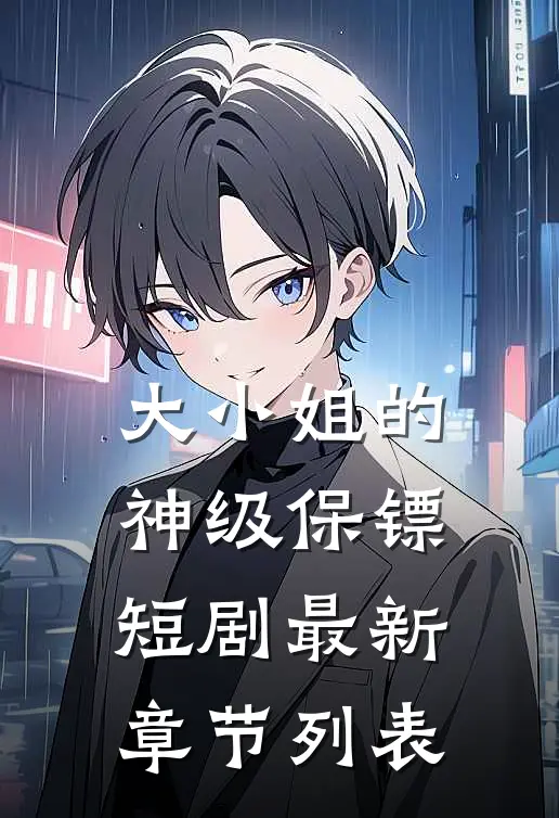 大小姐的神级保镖短剧最新章节列表