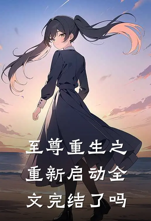 至尊重生之重新启动全文完结了吗