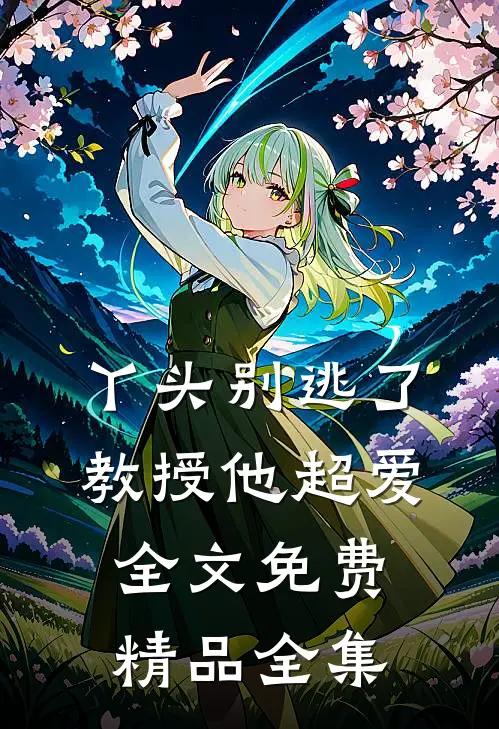 丫头别逃了教授他超爱全文免费精品全集