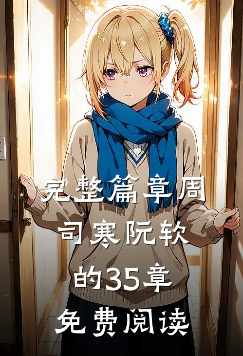 完整篇章周司寒阮软的35章免费阅读