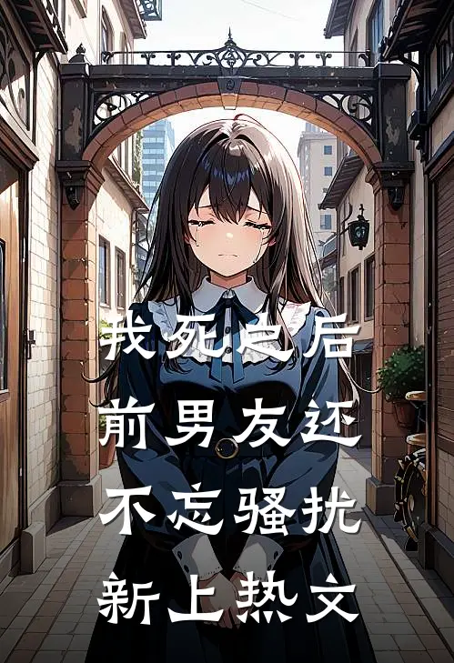 我死之后前男友还不忘骚扰新上热文