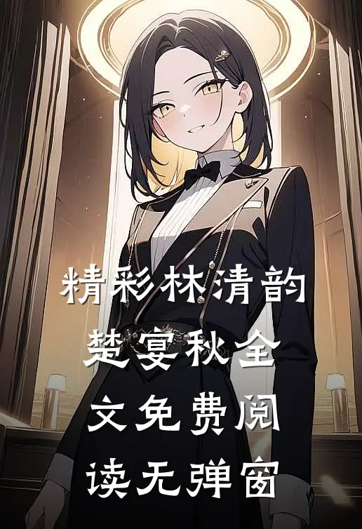 精彩林清韵楚宴秋全文免费阅读无弹窗