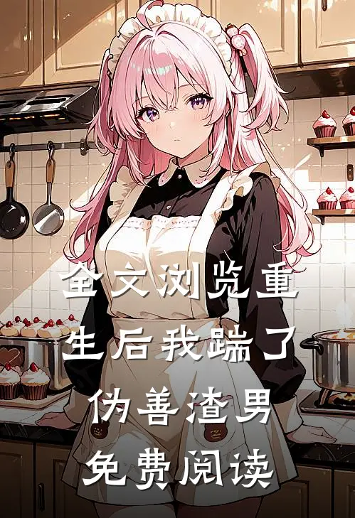 全文浏览重生后我踹了伪善渣男免费阅读