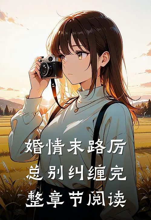 婚情末路厉总别纠缠完整章节阅读