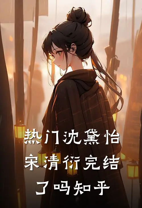 热门沈黛怡宋清衍完结了吗知乎