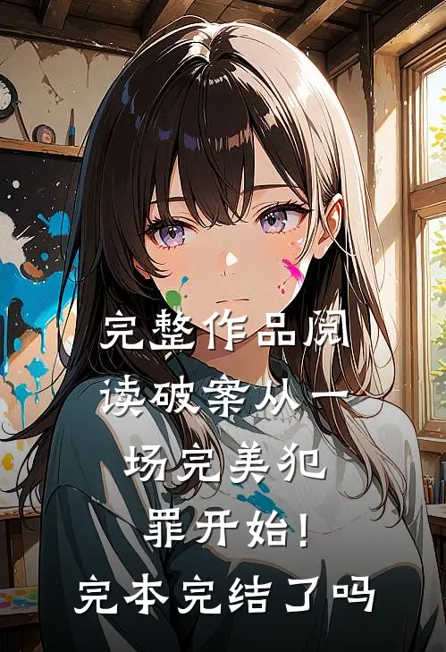 完整作品阅读破案从一场完美犯罪开始!完本完结了吗