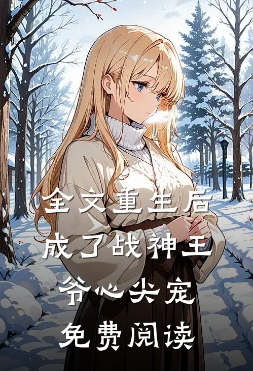 全文重生后成了战神王爷心尖宠免费阅读