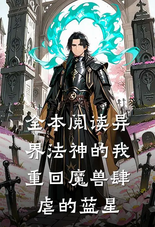 全本阅读异界法神的我重回魔兽肆虐的蓝星