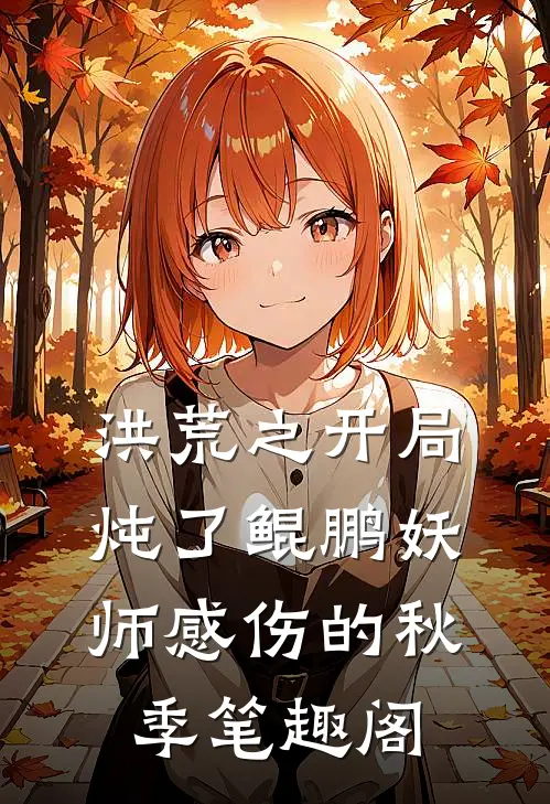 洪荒之开局炖了鲲鹏妖师 感伤的秋季 笔趣阁