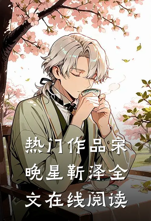 热门作品宋晚星靳泽全文在线阅读