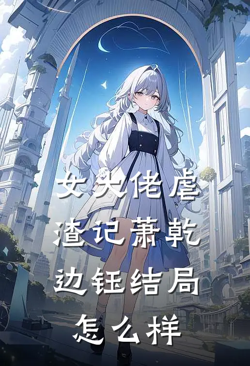 女大佬虐渣记萧乾边钰结局怎么样