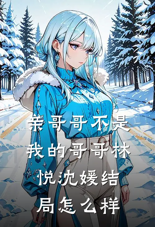 亲哥哥不是我的哥哥林悦沈媛结局怎么样